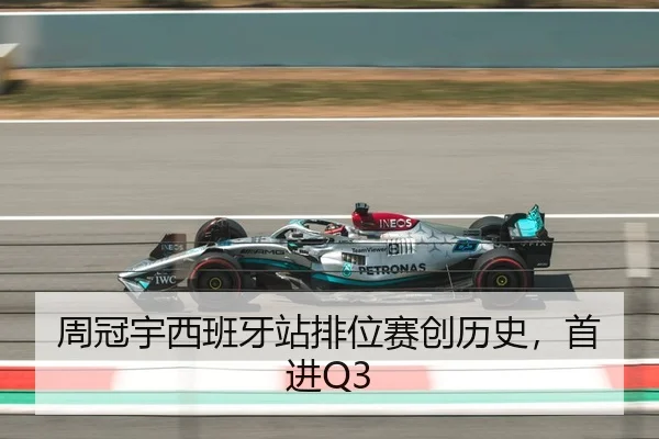 周冠宇西班牙站排位赛创历史，首进Q3