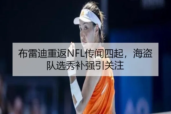 布雷迪重返NFL传闻四起，海盗队选秀补强引关注